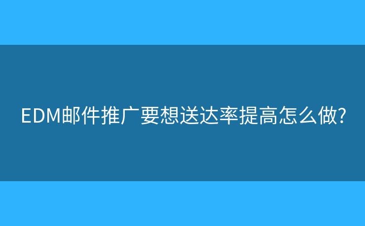 EDM邮件推广要想送达率提高怎么做?