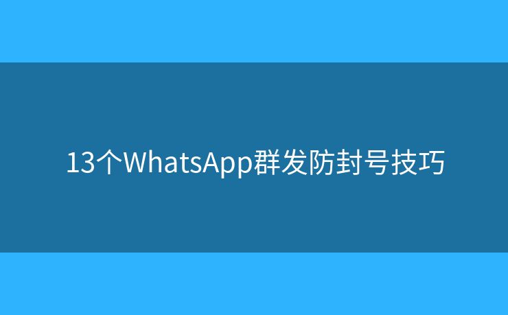 13个WhatsApp群发防封号技巧