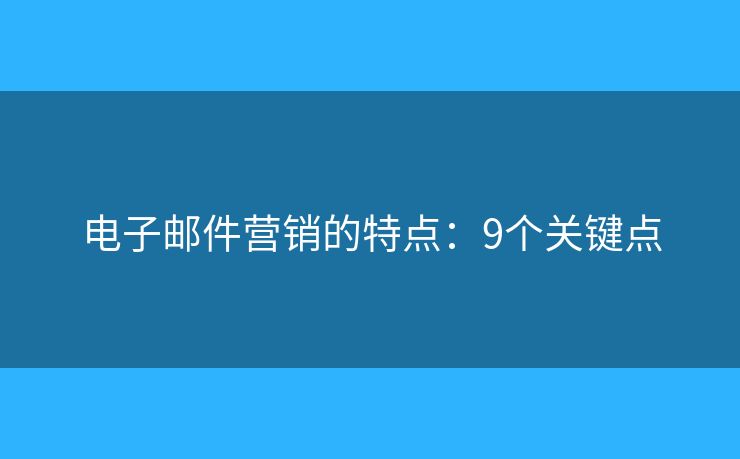 电子邮件营销的特点：9个关键点