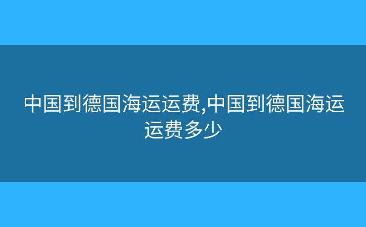 中国到德国海运运费,中国到德国海运运费多少