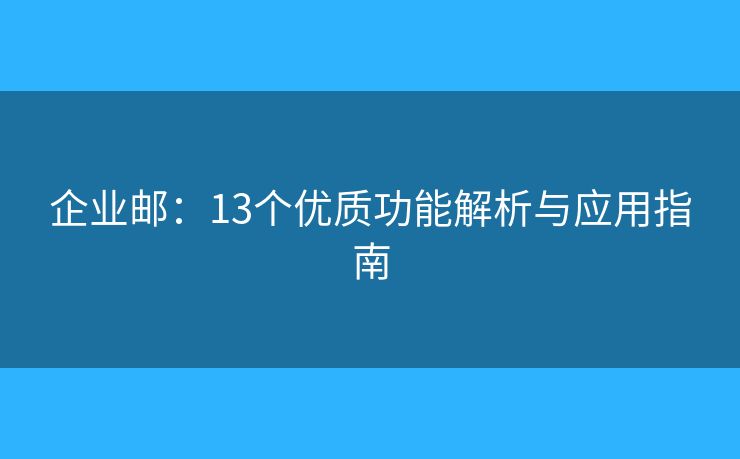 企业邮：13个优质功能解析与应用指南