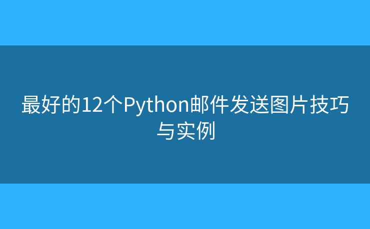 最好的12个Python邮件发送图片技巧与实例