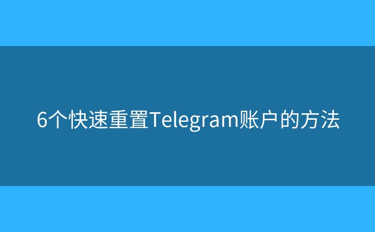 6个快速重置Telegram账户的方法