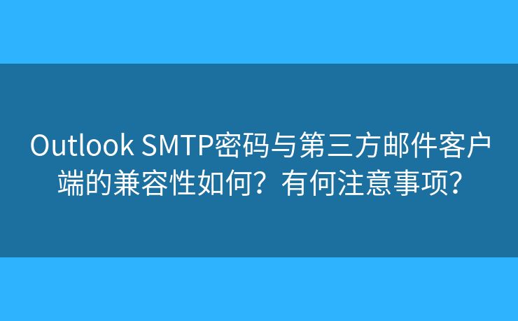 Outlook SMTP密码与第三方邮件客户端的兼容性如何？有何注意事项？