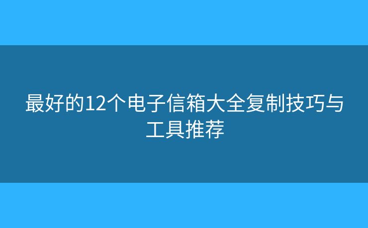 最好的12个电子信箱大全复制技巧与工具推荐