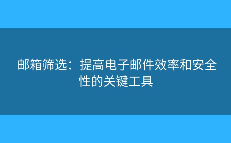  邮箱筛选：提高电子邮件效率和安全性的关键工具