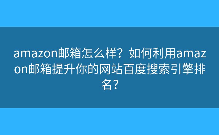 amazon邮箱怎么样？如何利用amazon邮箱提升你的网站百度搜索引擎排名？