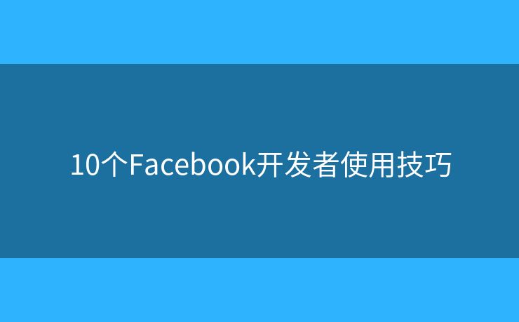 10个Facebook开发者使用技巧