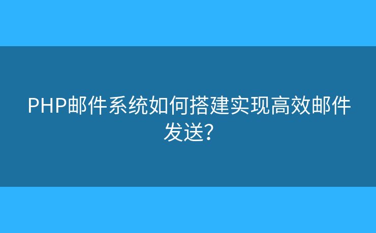PHP邮件系统如何搭建实现高效邮件发送？