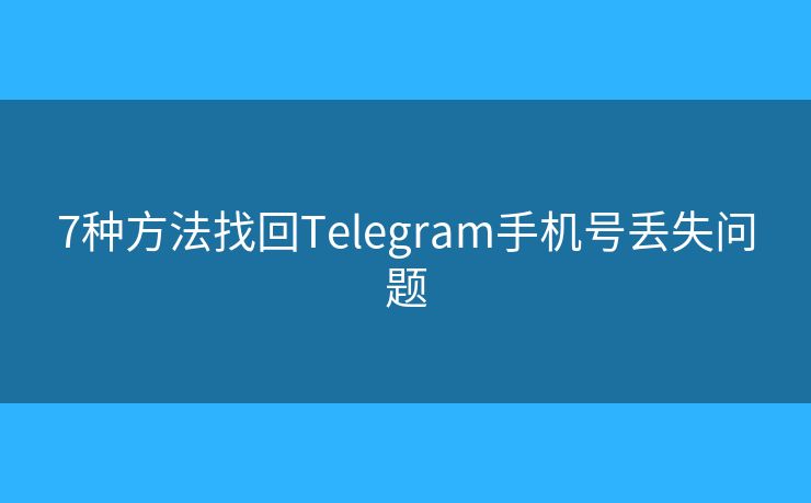 7种方法找回Telegram手机号丢失问题