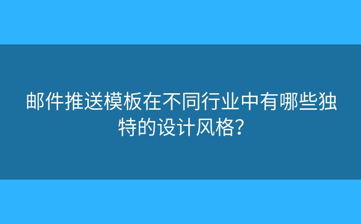 邮件推送模板在不同行业中有哪些独特的设计风格？