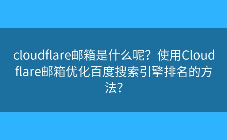 cloudflare邮箱是什么呢？使用Cloudflare邮箱优化百度搜索引擎排名的方法？