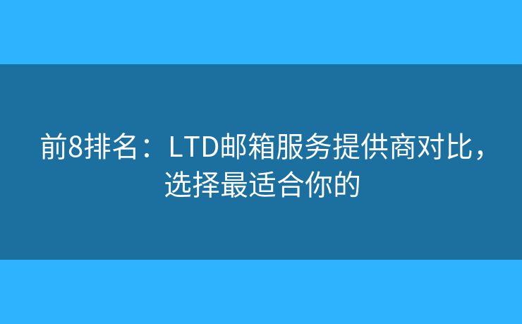前8排名：LTD邮箱服务提供商对比，选择最适合你的