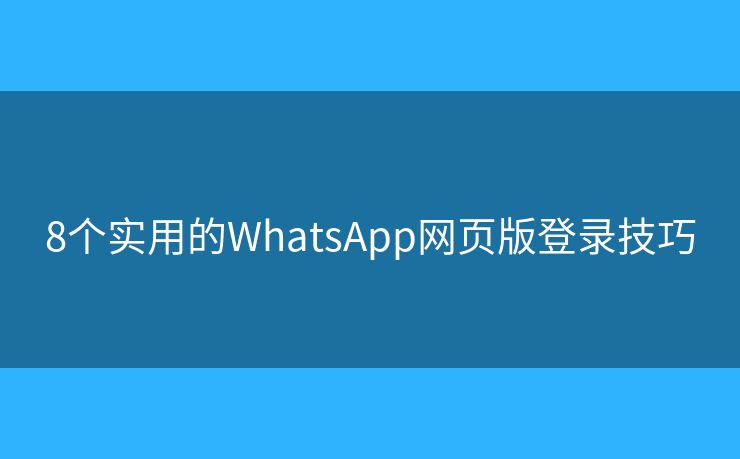 8个实用的WhatsApp网页版登录技巧