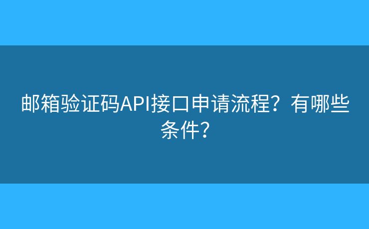邮箱验证码API接口申请流程？有哪些条件？