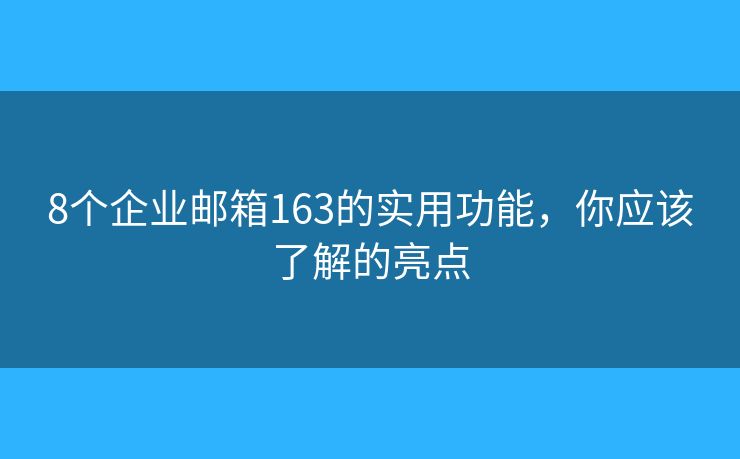 8个企业邮箱163的实用功能，你应该了解的亮点