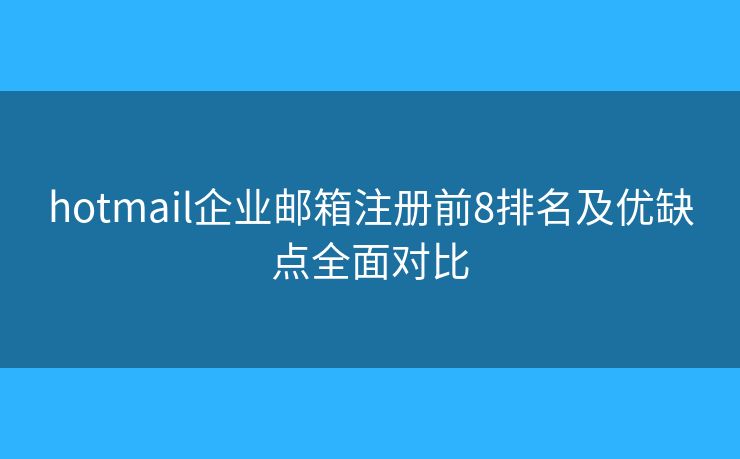 hotmail企业邮箱注册前8排名及优缺点全面对比