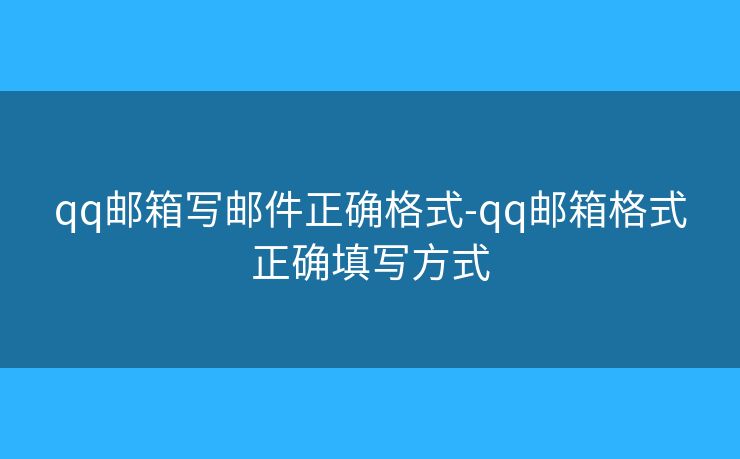qq邮箱写邮件正确格式-qq邮箱格式正确填写方式