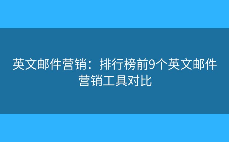 英文邮件营销：排行榜前9个英文邮件营销工具对比