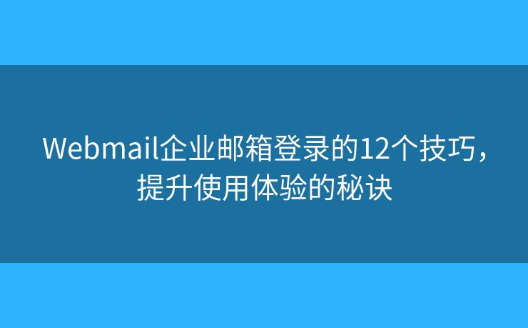 Webmail企业邮箱登录的12个技巧,提升使用体验的秘诀 Webmail企业邮箱登录的12个技巧,提升使用体验的秘诀