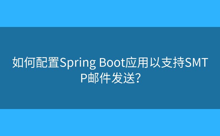 如何配置Spring Boot应用以支持SMTP邮件发送？