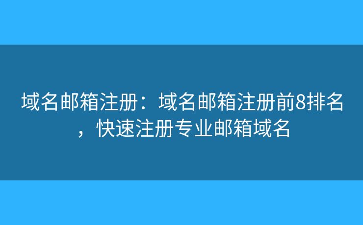 域名邮箱注册：域名邮箱注册前8排名，快速注册专业邮箱域名