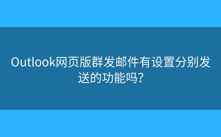 Outlook网页版群发邮件有设置分别发送的功能吗？