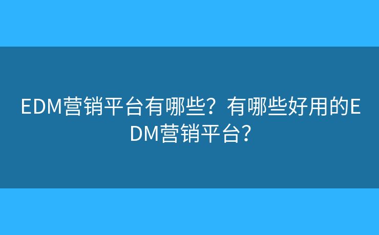 EDM营销平台有哪些？有哪些好用的EDM营销平台？