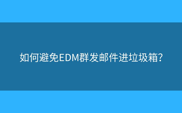 如何避免EDM群发邮件进垃圾箱？