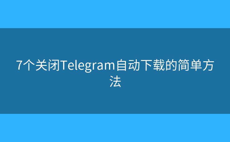 7个关闭Telegram自动下载的简单方法
