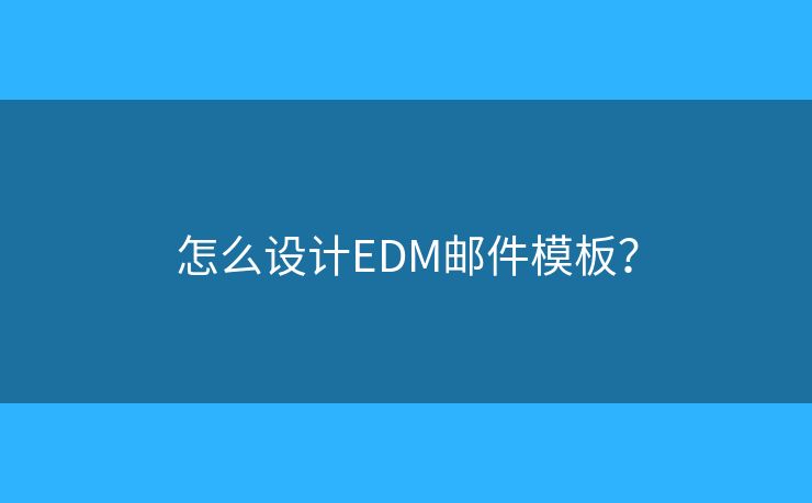 怎么设计EDM邮件模板？