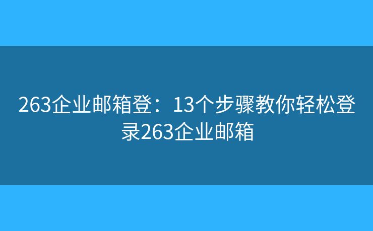 263企业邮箱登：13个步骤教你轻松登录263企业邮箱