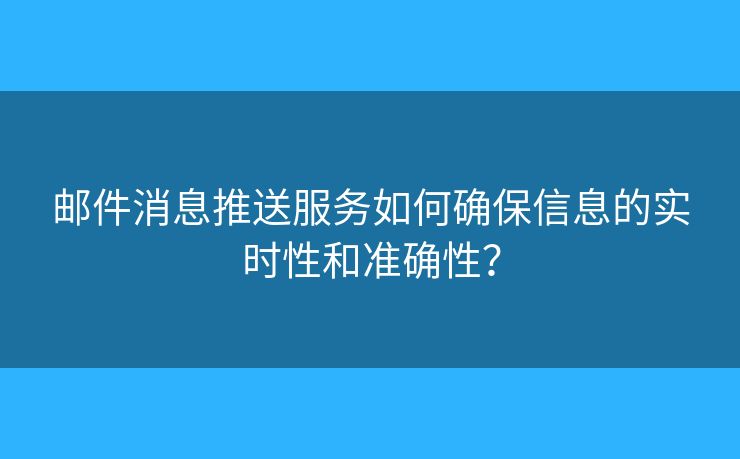 邮件消息推送服务如何确保信息的实时性和准确性？