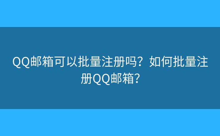 QQ邮箱可以批量注册吗？如何批量注册QQ邮箱？