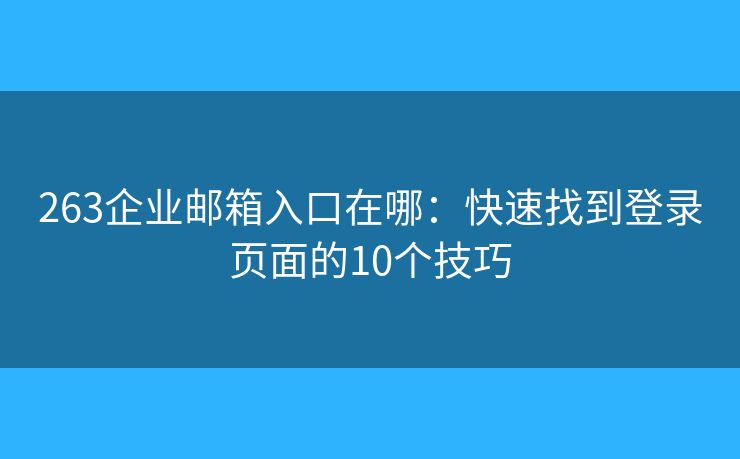 263企业邮箱入口在哪：快速找到登录页面的10个技巧