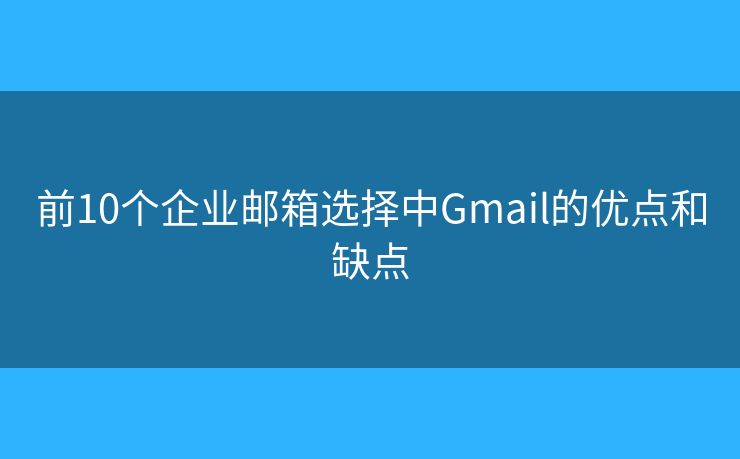 前10个企业邮箱选择中Gmail的优点和缺点 前10个企业邮箱选择中Gmail的优点和缺点