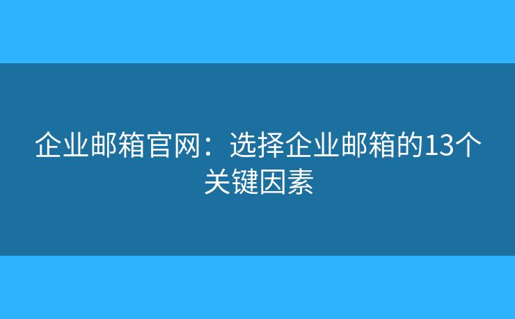企业邮箱官网：选择企业邮箱的13个关键因素