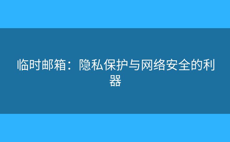 临时邮箱：隐私保护与网络安全的利器