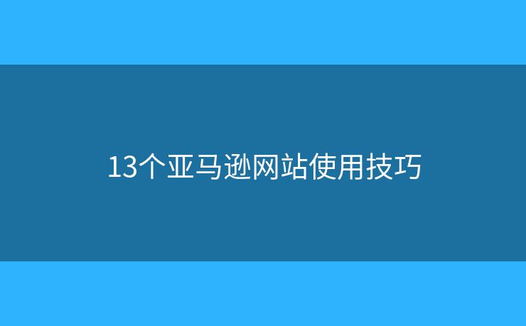 13个亚马逊网站使用技巧