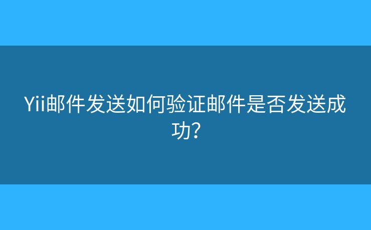Yii邮件发送如何验证邮件是否发送成功？