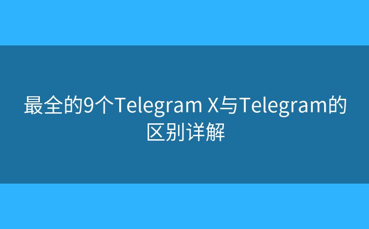 最全的9个Telegram X与Telegram的区别详解 最全的9个Telegram X与Telegram的区别详解