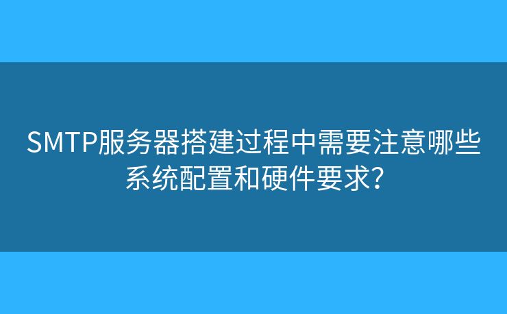 SMTP服务器搭建过程中需要注意哪些系统配置和硬件要求？