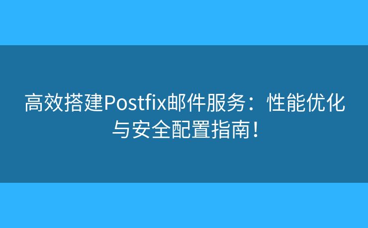高效搭建Postfix邮件服务：性能优化与安全配置指南！