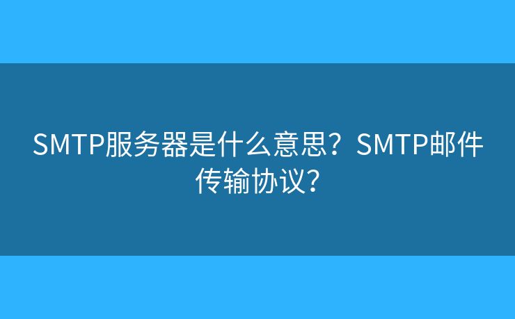 SMTP服务器是什么意思？SMTP邮件传输协议？