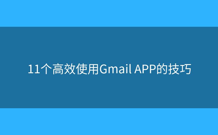 11个高效使用Gmail APP的技巧