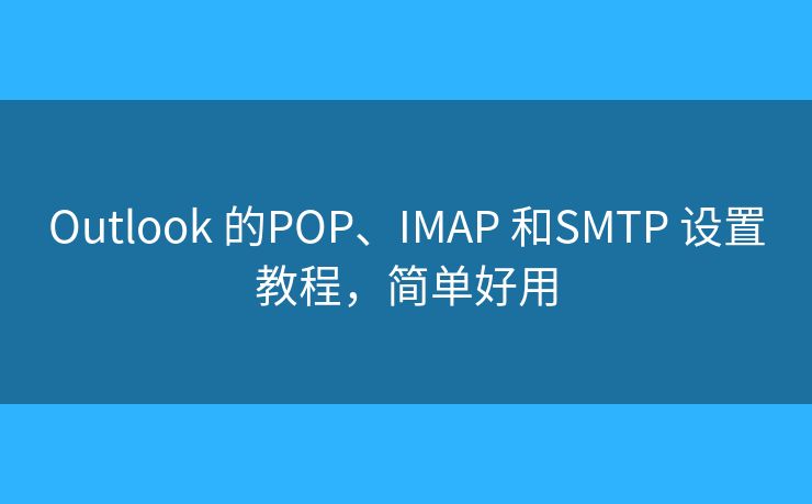 Outlook 的POP、IMAP 和SMTP 设置教程，简单好用