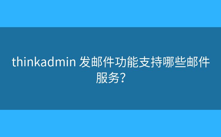 thinkadmin 发邮件功能支持哪些邮件服务？