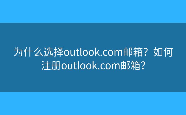 为什么选择outlook.com邮箱？如何注册outlook.com邮箱？