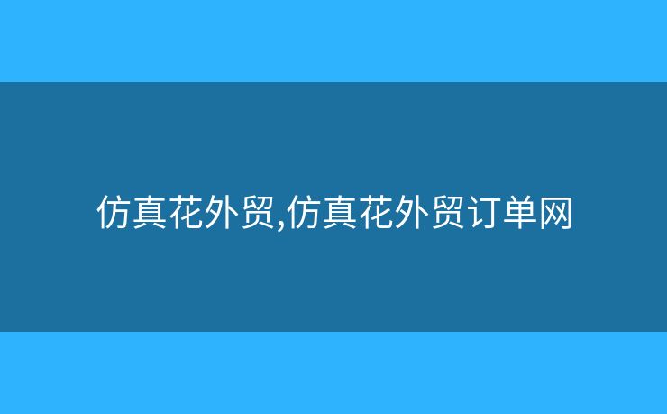 仿真花外贸,仿真花外贸订单网