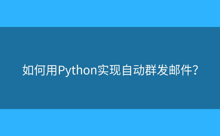 如何用Python实现自动群发邮件？